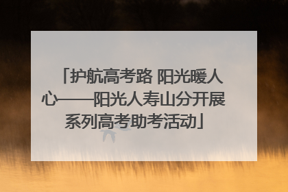 护航高考路 阳光暖人心——阳光人寿山分开展系列高考助考活动