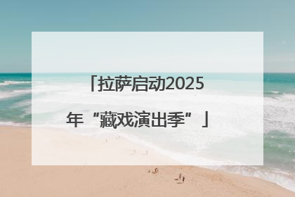 拉萨启动2025年“藏戏演出季”