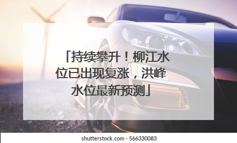 持续攀升！柳江水位已出现复涨，洪峰水位最新预测