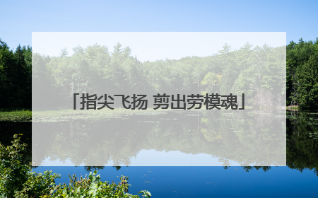 指尖飞扬 剪出劳模魂