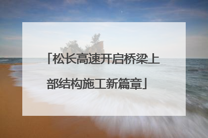 松长高速开启桥梁上部结构施工新篇章