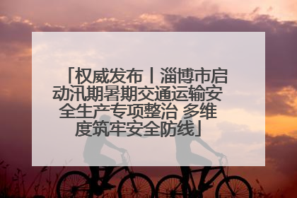 权威发布丨淄博市启动汛期暑期交通运输安全生产专项整治 多维度筑牢安全防线