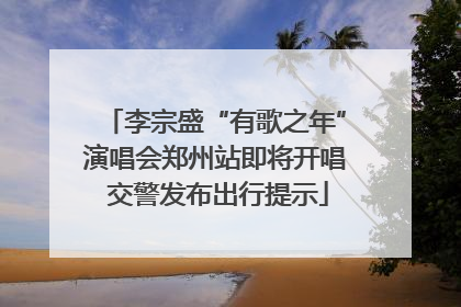 李宗盛“有歌之年”演唱会郑州站即将开唱 交警发布出行提示