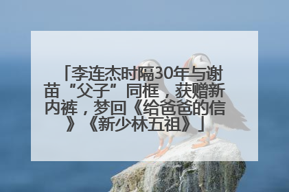 李连杰时隔30年与谢苗“父子”同框，获赠新内裤，梦回《给爸爸的信》《新少林五祖》