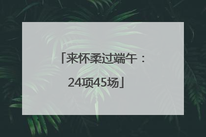 来怀柔过端午：24项45场