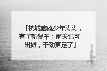 杭城脑瘫少年涛涛，有了新餐车：雨天也可出摊，干劲更足了