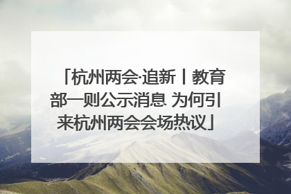 杭州两会·追新丨教育部一则公示消息 为何引来杭州两会会场热议