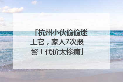 杭州小伙偷偷迷上它，家人7次报警！代价太惨痛