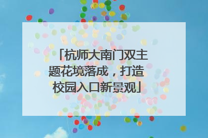 杭师大南门双主题花境落成，打造校园入口新景观