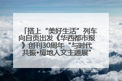 搭上“美好生活”列车向自贡出发《华西都市报》创刊30周年“与时代共振•蜀地人文主题展”5月30日开展丨美好生活有“盐”味