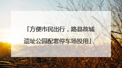 方便市民出行，路县故城遗址公园配套停车场投用
