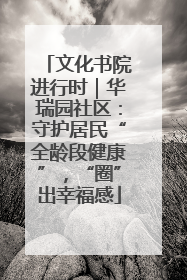 文化书院进行时｜华瑞园社区：守护居民“全龄段健康”，“圈”出幸福感