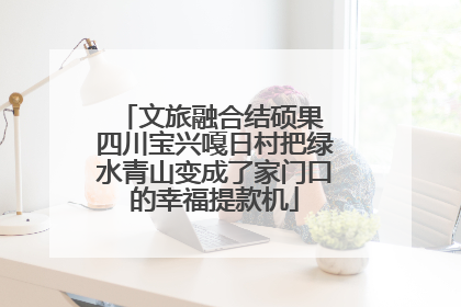 文旅融合结硕果 四川宝兴嘎日村把绿水青山变成了家门口的幸福提款机