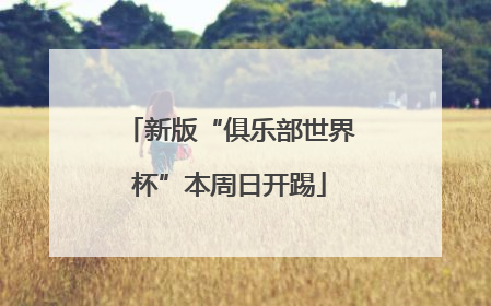 新版“俱乐部世界杯”本周日开踢