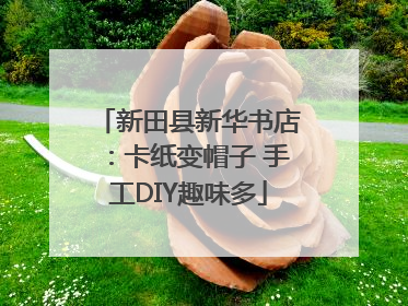 新田县新华书店：卡纸变帽子 手工DIY趣味多