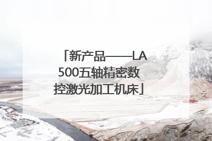 新产品——LA500五轴精密数控激光加工机床