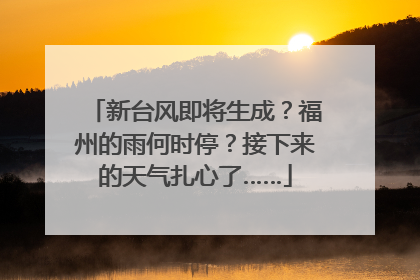 新台风即将生成？福州的雨何时停？接下来的天气扎心了……