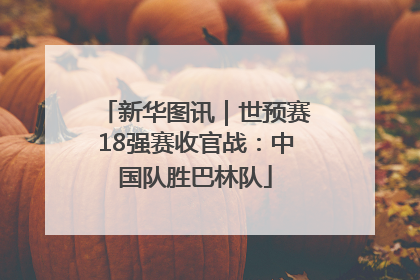 新华图讯｜世预赛18强赛收官战：中国队胜巴林队