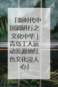 新时代中国调研行之文化中华｜青岛工人运动发源地红色文化浸人心