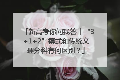 新高考你问我答丨“3+1+2”模式和传统文理分科有何区别？