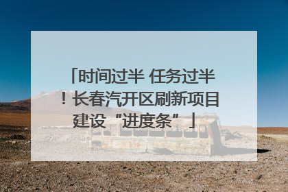 时间过半 任务过半！长春汽开区刷新项目建设“进度条”