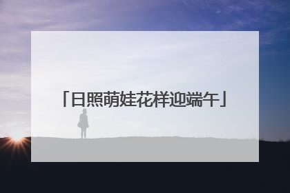 日照萌娃花样迎端午