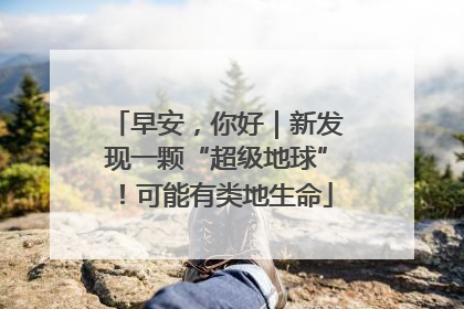早安，你好｜新发现一颗“超级地球”！可能有类地生命