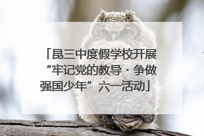 昆三中度假学校开展“牢记党的教导・争做强国少年”六一活动