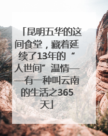 昆明五华的这间食堂，藏着延续了13年的“人世间”温情——有一种叫云南的生活之365天