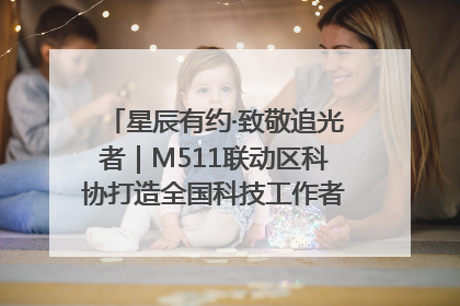 星辰有约·致敬追光者｜M511联动区科协打造全国科技工作者日主题科普活动