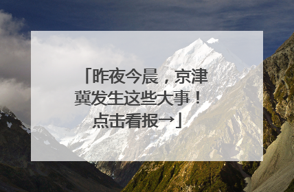 昨夜今晨，京津冀发生这些大事！点击看报→
