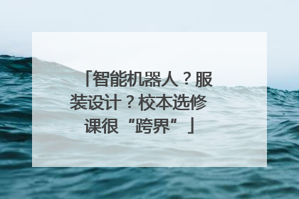 智能机器人？服装设计？校本选修课很“跨界”