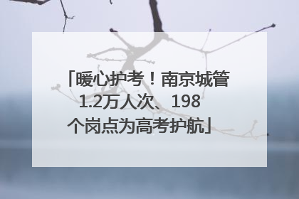 暖心护考！南京城管1.2万人次、198个岗点为高考护航