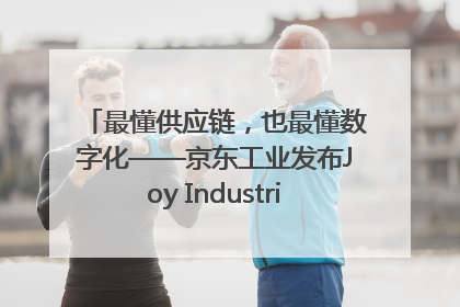 最懂供应链，也最懂数字化——京东工业发布Joy Industrial 重塑工业未来