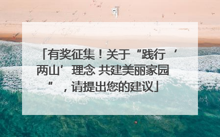 有奖征集！关于“践行‘两山’理念 共建美丽家园”，请提出您的建议