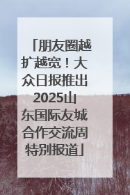 朋友圈越扩越宽！大众日报推出2025山东国际友城合作交流周特别报道