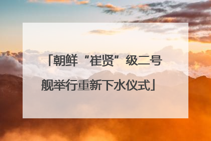 朝鲜“崔贤”级二号舰举行重新下水仪式