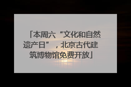 本周六“文化和自然遗产日”，北京古代建筑博物馆免费开放