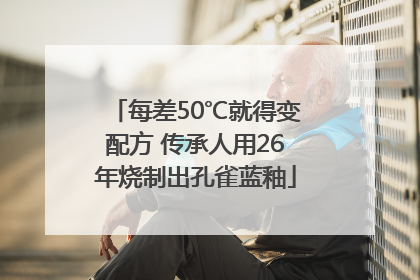 每差50℃就得变配方 传承人用26年烧制出孔雀蓝釉