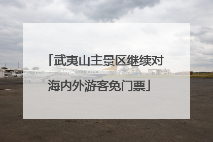 武夷山主景区继续对海内外游客免门票