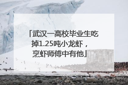 武汉一高校毕业生吃掉1.25吨小龙虾，烹虾师傅中有他