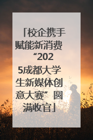 校企携手赋能新消费 “2025成都大学生新媒体创意大赛”圆满收官