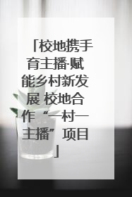 校地携手育主播·赋能乡村新发展 校地合作“一村一主播”项目