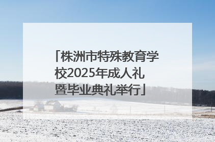 株洲市特殊教育学校2025年成人礼暨毕业典礼举行