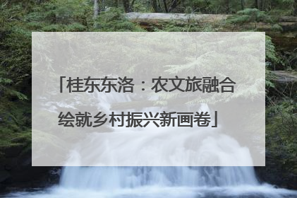 桂东东洛：农文旅融合绘就乡村振兴新画卷