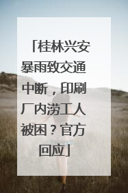 桂林兴安暴雨致交通中断，印刷厂内涝工人被困？官方回应