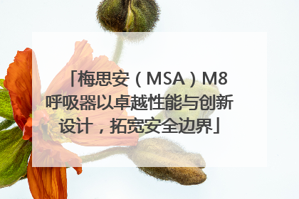 梅思安（MSA）M8呼吸器以卓越性能与创新设计，拓宽安全边界