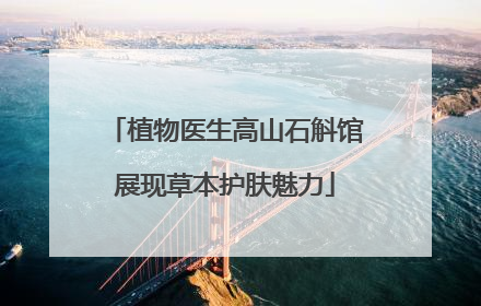 植物医生高山石斛馆展现草本护肤魅力