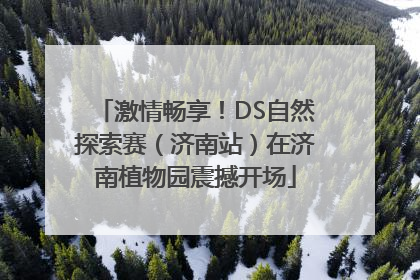 激情畅享！DS自然探索赛（济南站）在济南植物园震撼开场