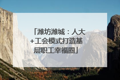 潍坊潍城：人大+工会模式打造基层职工幸福圈